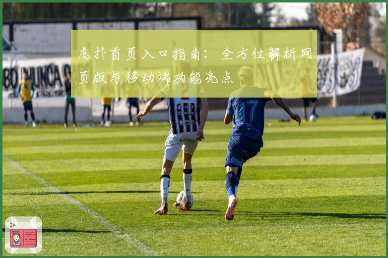 虎扑首页入口指南：全方位解析网页版与移动端功能亮点