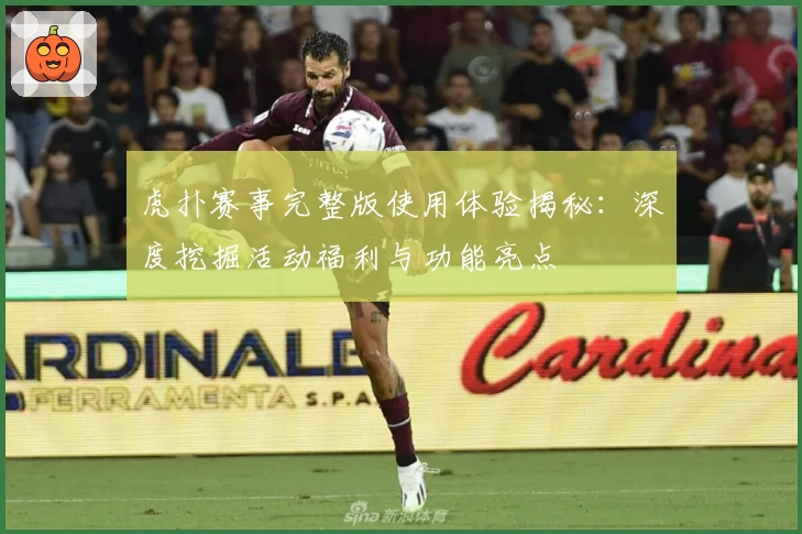 虎扑赛事完整版使用体验揭秘：深度挖掘活动福利与功能亮点