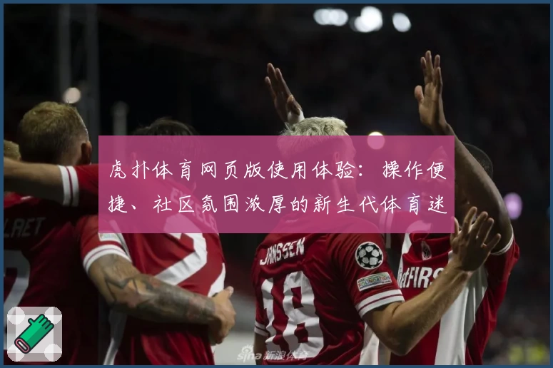虎扑体育网页版使用体验：操作便捷、社区氛围浓厚的新生代体育迷首选平台