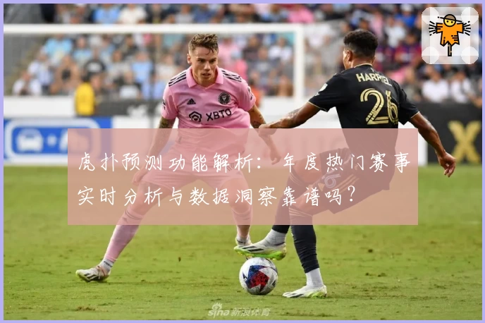 虎扑预测功能解析：年度热门赛事实时分析与数据洞察靠谱吗？