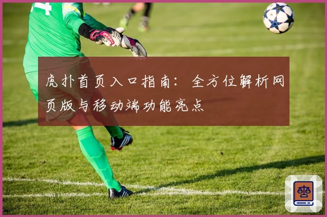 虎扑首页入口指南：全方位解析网页版与移动端功能亮点