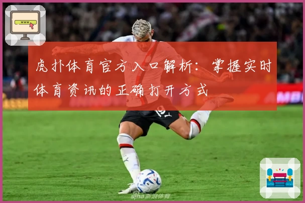 虎扑体育官方入口解析：掌握实时体育资讯的正确打开方式