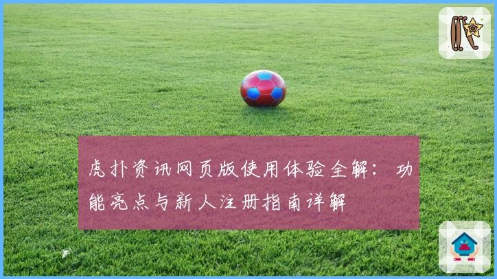虎扑资讯网页版使用体验全解：功能亮点与新人注册指南详解