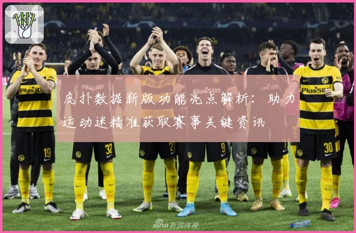 虎扑数据新版功能亮点解析：助力运动迷精准获取赛事关键资讯