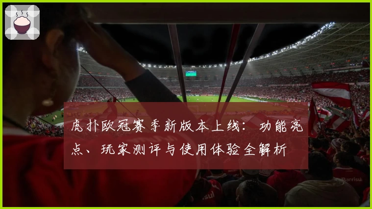虎扑欧冠赛季新版本上线:功能亮点、玩家测评与使用体验全解析