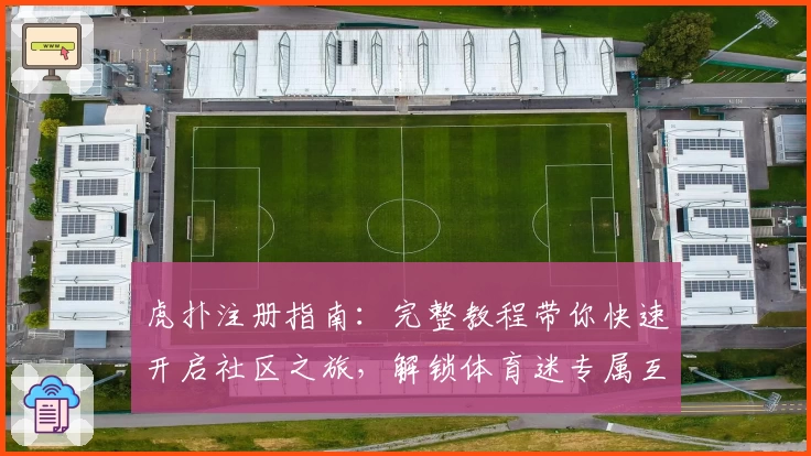 虎扑注册指南：完整教程带你快速开启社区之旅，解锁体育迷专属互动空间