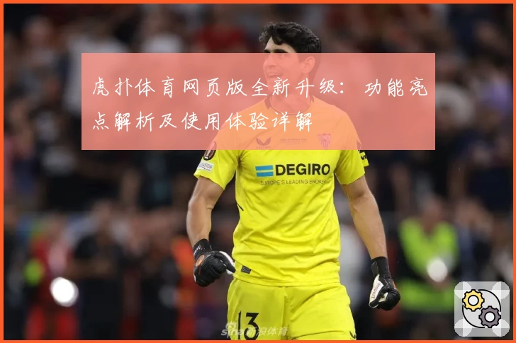 虎扑体育网页版全新升级:功能亮点解析及使用体验详解