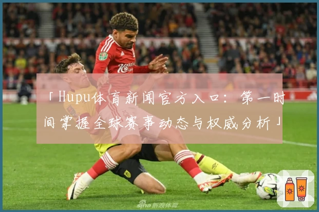 「Hupu体育新闻官方入口：第一时间掌握全球赛事动态与权威分析」