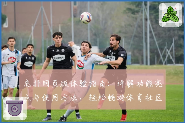 虎扑网页版体验指南:详解功能亮点与使用方法,轻松畅游体育社区新天地