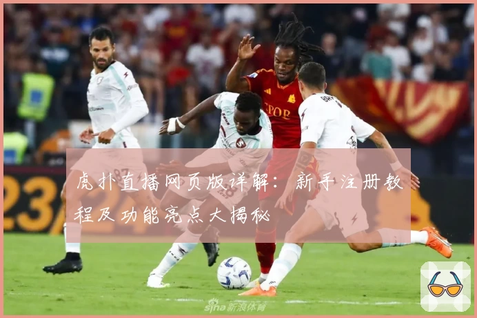 虎扑直播网页版详解：新手注册教程及功能亮点大揭秘