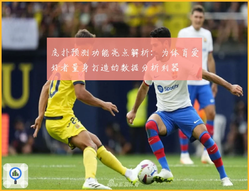 虎扑预测功能亮点解析：为体育爱好者量身打造的数据分析利器