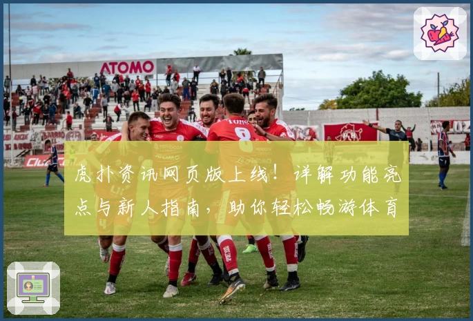 虎扑资讯网页版上线！详解功能亮点与新人指南，助你轻松畅游体育社区