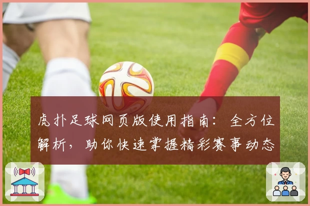 虎扑足球网页版使用指南：全方位解析，助你快速掌握精彩赛事动态
