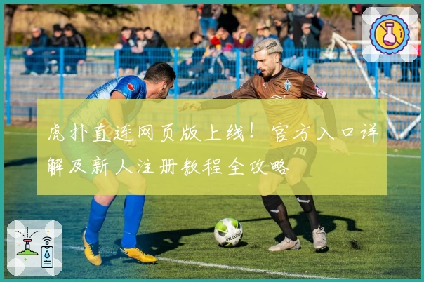 虎扑直连网页版上线！官方入口详解及新人注册教程全攻略