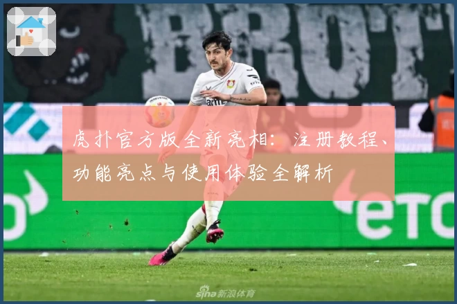 虎扑官方版全新亮相：注册教程、功能亮点与使用体验全解析