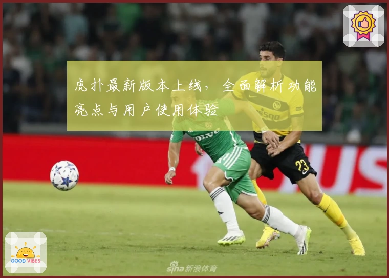 虎扑最新版本上线，全面解析功能亮点与用户使用体验