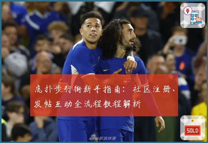 虎扑步行街新手指南：社区注册、发帖互动全流程教程解析