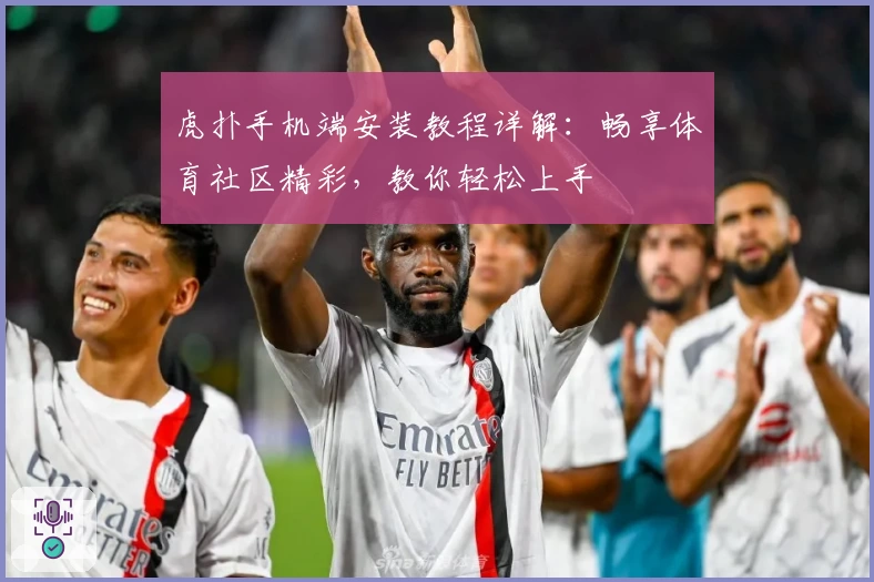 虎扑手机端安装教程详解：畅享体育社区精彩，教你轻松上手